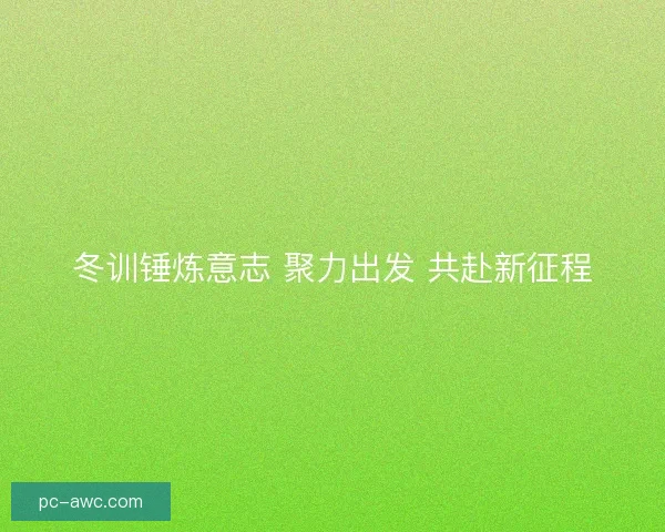 冬训锤炼意志 聚力出发 共赴新征程