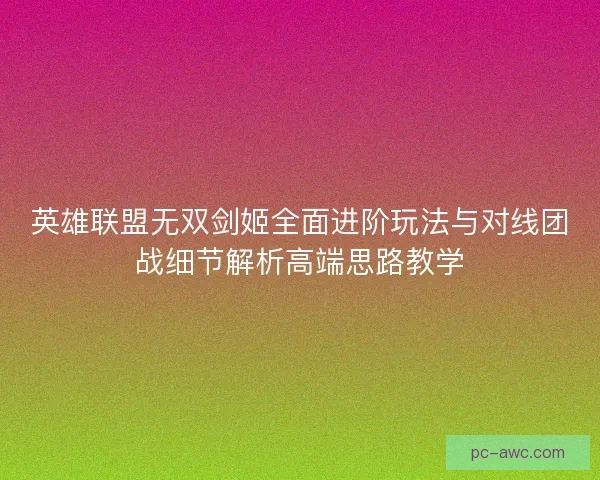 英雄联盟无双剑姬全面进阶玩法与对线团战细节解析高端思路教学